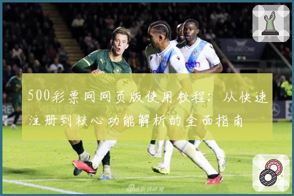 500彩票网网页版使用教程：从快速注册到核心功能解析的全面指南