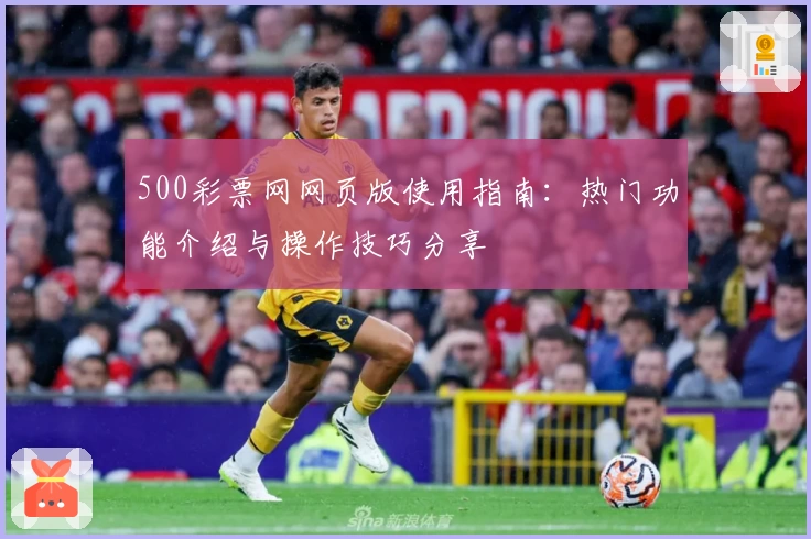 500彩票网网页版使用指南：热门功能介绍与操作技巧分享