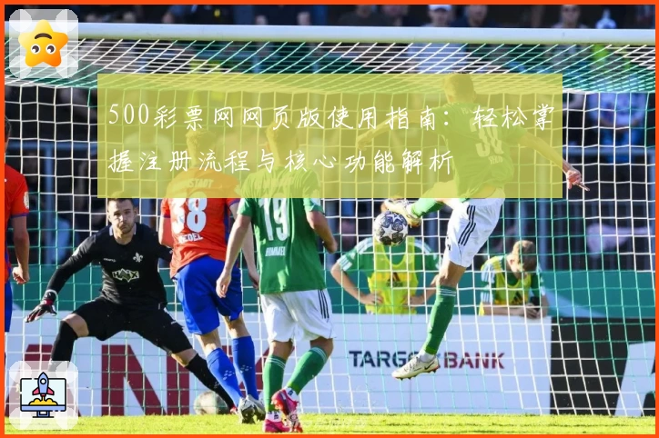 500彩票网网页版使用指南：轻松掌握注册流程与核心功能解析