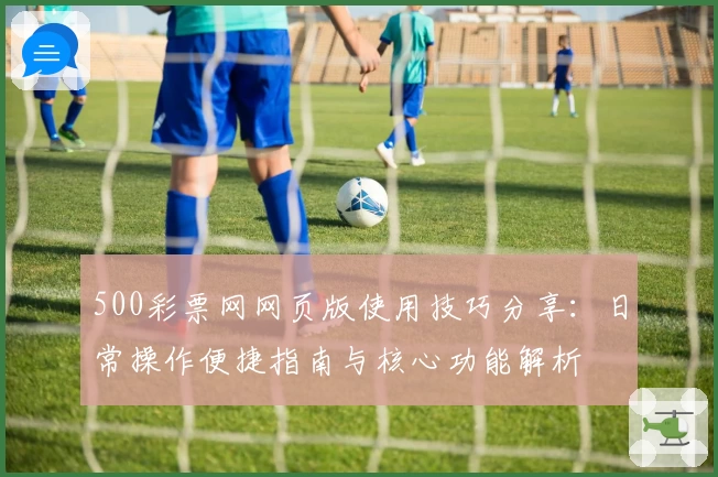 500彩票网网页版使用技巧分享：日常操作便捷指南与核心功能解析