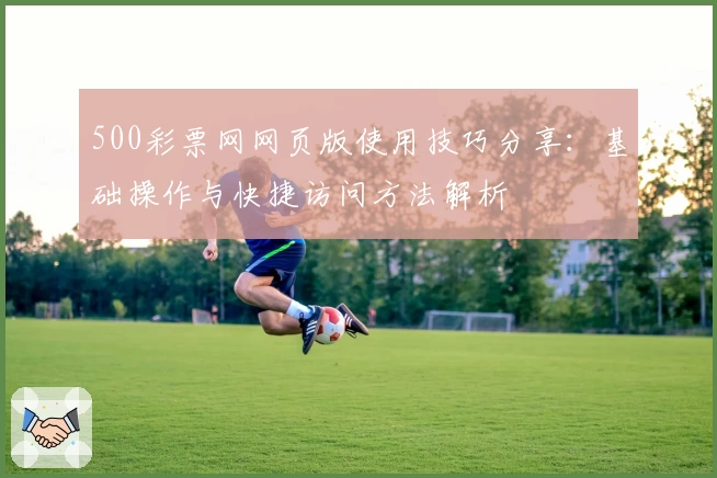 500彩票网网页版使用技巧分享：基础操作与快捷访问方法解析