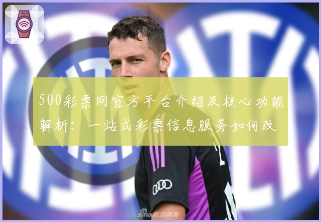 500彩票网官方平台介绍及核心功能解析：一站式彩票信息服务如何改变用户体验