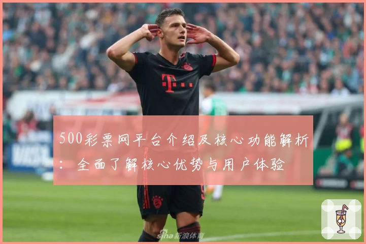 500彩票网平台介绍及核心功能解析：全面了解核心优势与用户体验