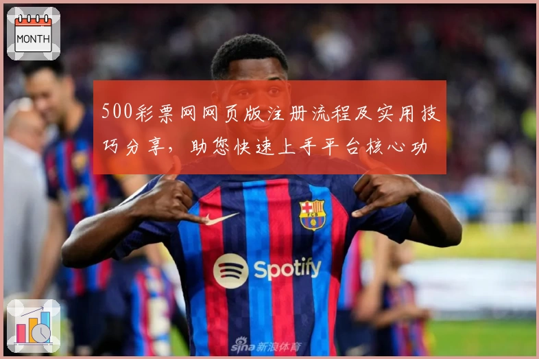 500彩票网网页版注册流程及实用技巧分享,助您快速上手平台核心功能