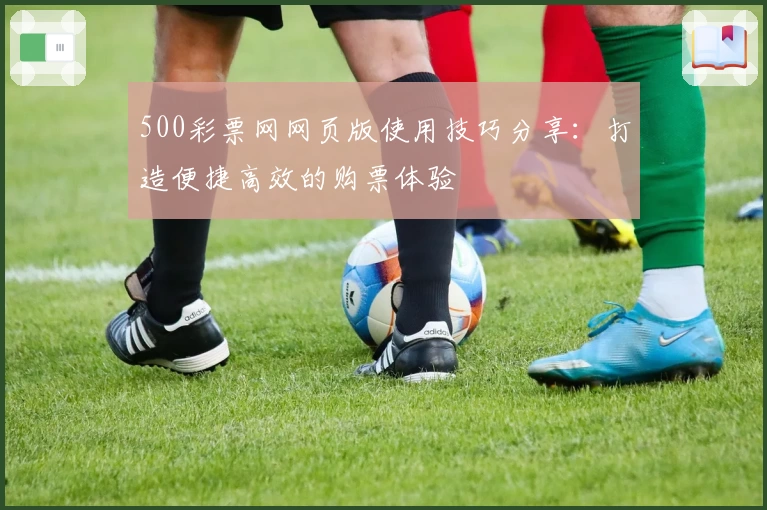 500彩票网网页版使用技巧分享：打造便捷高效的购票体验